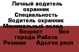 Личный водитель- охранник › Специальность ­ Водитель охранник › Минимальный оклад ­ 90 000 › Возраст ­ 41 - Все города Работа » Резюме   . Адыгея респ.